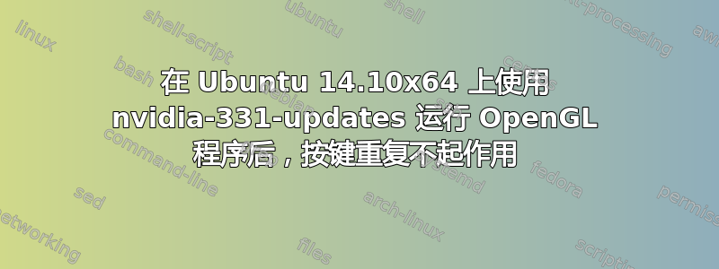 在 Ubuntu 14.10x64 上使用 nvidia-331-updates 运行 OpenGL 程序后，按键重复不起作用