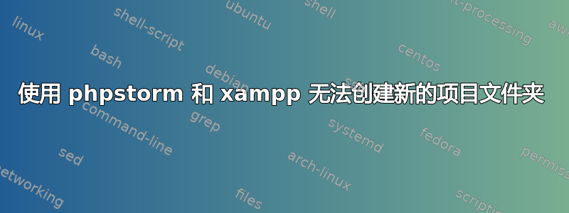 使用 phpstorm 和 xampp 无法创建新的项目文件夹