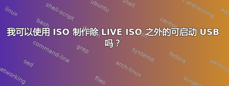 我可以使用 ISO 制作除 LIVE ISO 之外的可启动 USB 吗？