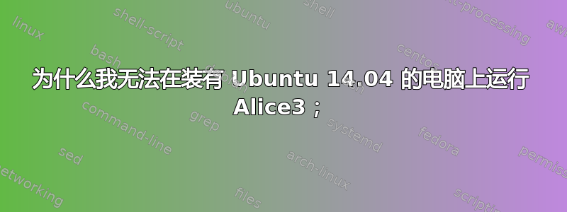 为什么我无法在装有 Ubuntu 14.04 的电脑上运行 Alice3；