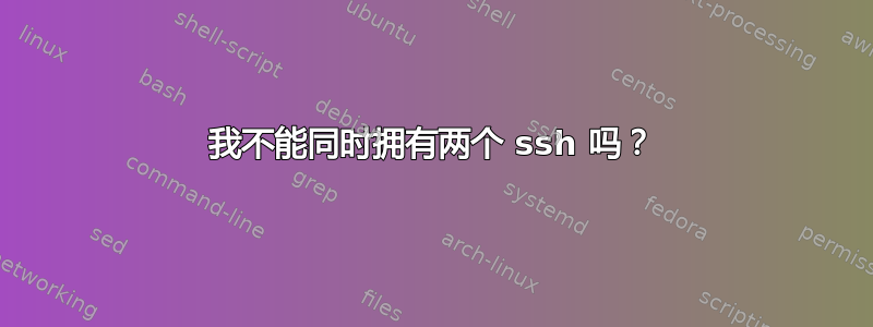 我不能同时拥有两个 ssh 吗？