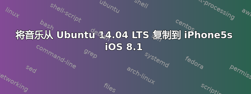 将音乐从 Ubuntu 14.04 LTS 复制到 iPhone5s iOS 8.1