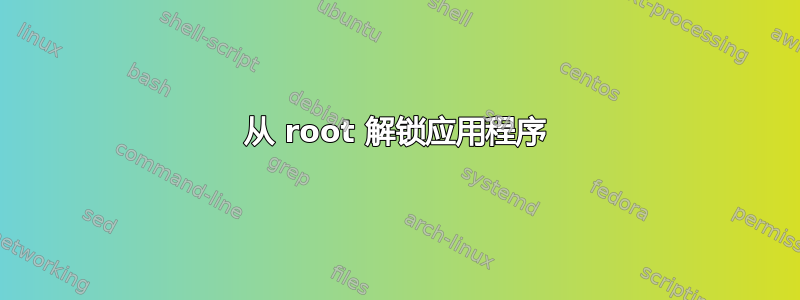 从 root 解锁应用程序