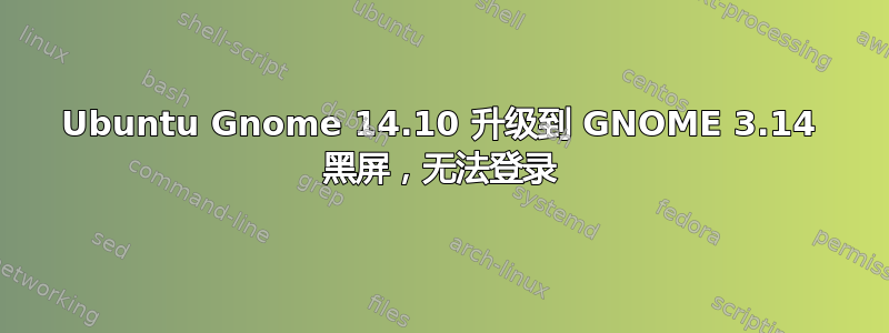 Ubuntu Gnome 14.10 升级到 GNOME 3.14 黑屏，无法登录