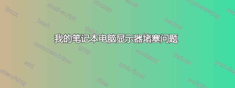 我的笔记本电脑显示器堵塞问题