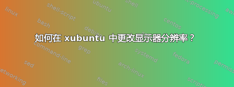 如何在 xubuntu 中更改显示器分辨率？