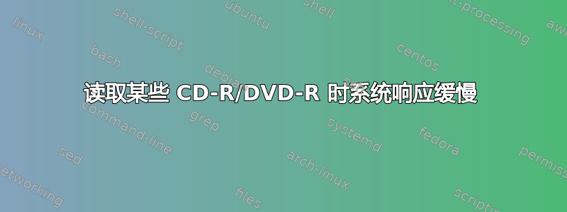 读取某些 CD-R/DVD-R 时系统响应缓慢