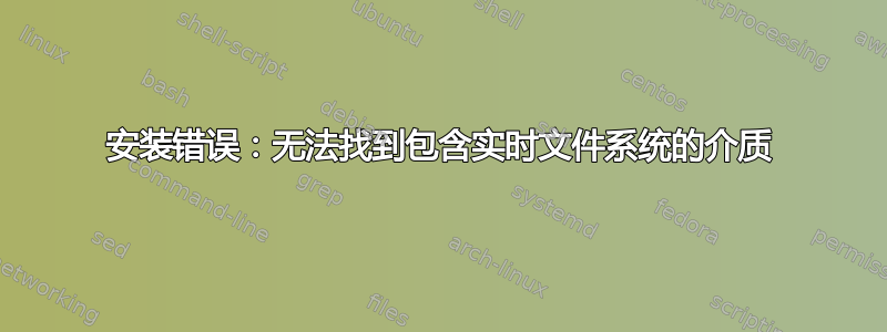 安装错误：无法找到包含实时文件系统的介质