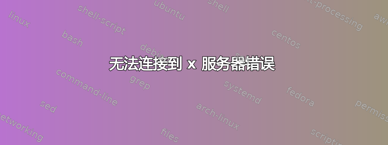 无法连接到 x 服务器错误