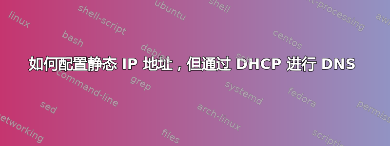 如何配置静态 IP 地址，但通过 DHCP 进行 DNS