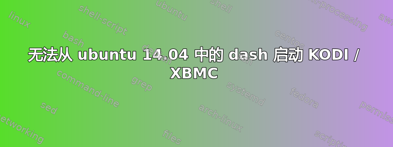 无法从 ubuntu 14.04 中的 dash 启动 KODI / XBMC