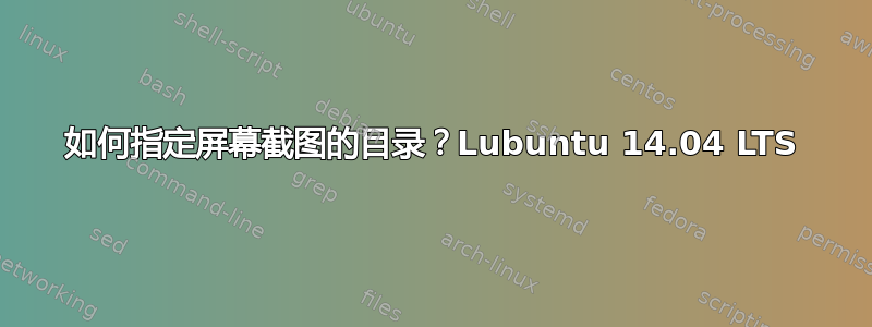 如何指定屏幕截图的目录？Lubuntu 14.04 LTS