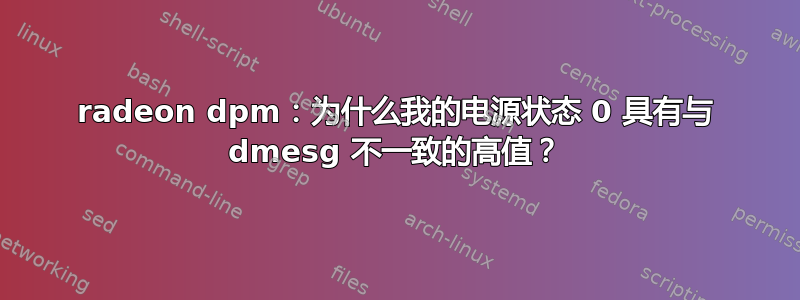 radeon dpm：为什么我的电源状态 0 具有与 dmesg 不一致的高值？