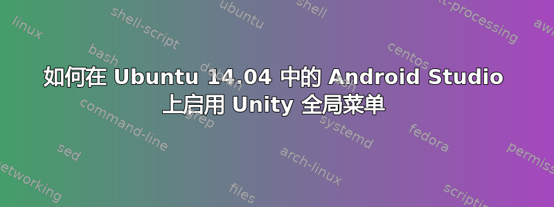 如何在 Ubuntu 14.04 中的 Android Studio 上启用 Unity 全局菜单