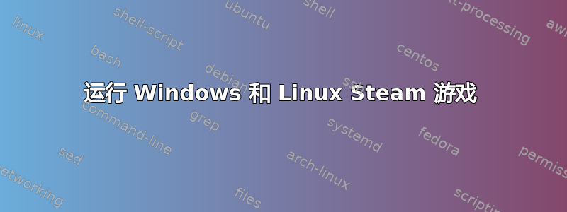 运行 Windows 和 Linux Steam 游戏