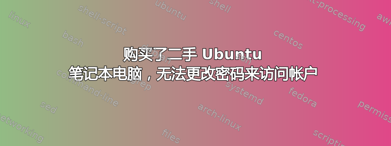 购买了二手 Ubuntu 笔记本电脑，无法更改密码来访问帐户