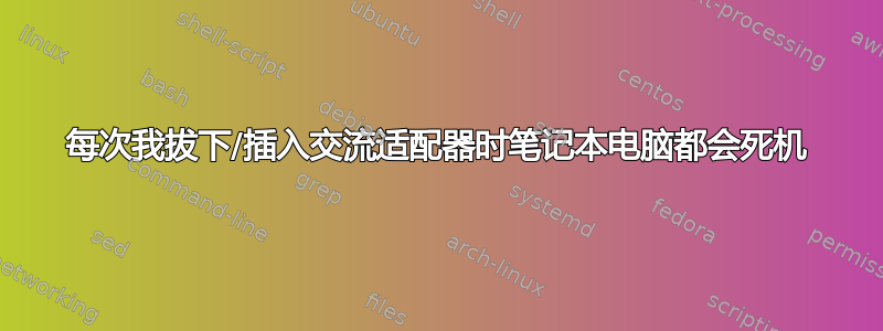 每次我拔下/插入交流适配器时笔记本电脑都会死机