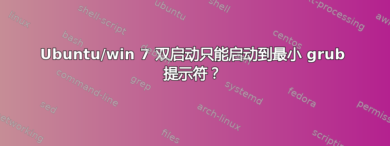 Ubuntu/win 7 双启动只能启动到最小 grub 提示符？