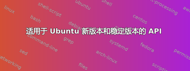 适用于 Ubuntu 新版本和稳定版本的 API