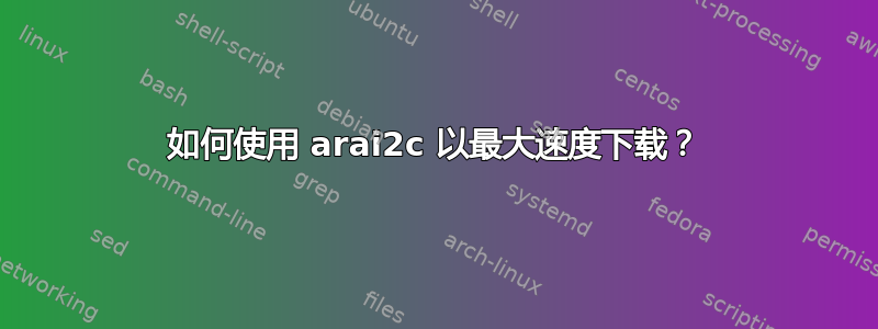 如何使用 arai2c 以最大速度下载？