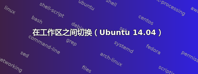 在工作区之间切换（Ubuntu 14.04）