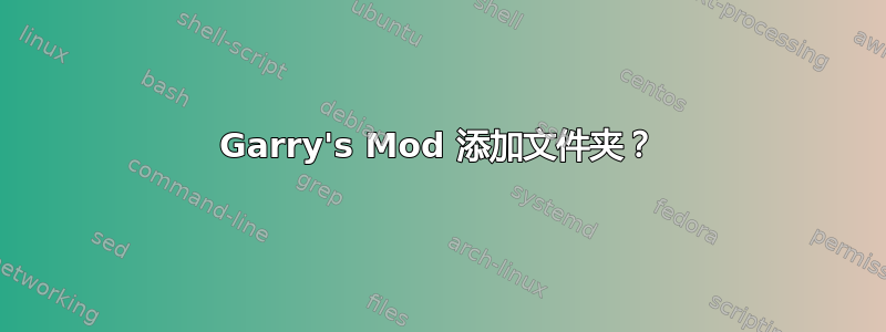 Garry's Mod 添加文件夹？