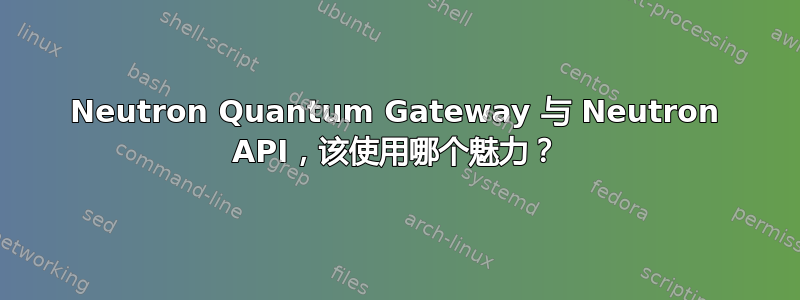 Neutron Quantum Gateway 与 Neutron API，该使用哪个魅力？