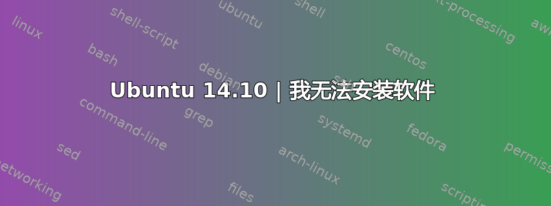 Ubuntu 14.10 | 我无法安装软件