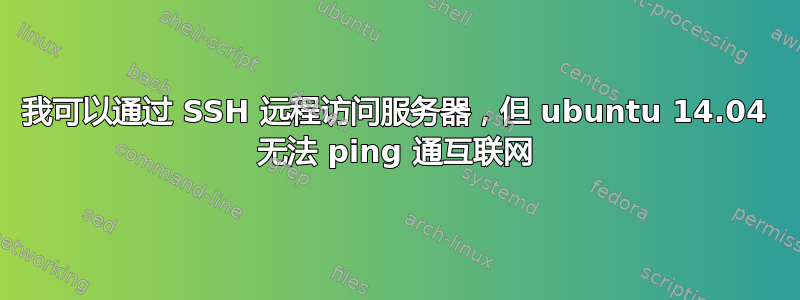 我可以通过 SSH 远程访问服务器，但 ubuntu 14.04 无法 ping 通互联网