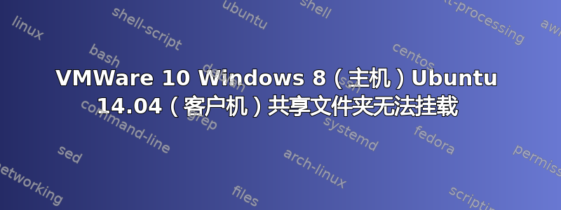 VMWare 10 Windows 8（主机）Ubuntu 14.04（客户机）共享文件夹无法挂载