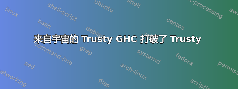 来自宇宙的 Trusty GHC 打破了 Trusty