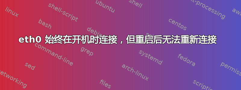 eth0 始终在开机时连接，但重启后无法重新连接 