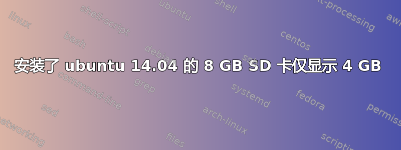 安装了 ubuntu 14.04 的 8 GB SD 卡仅显示 4 GB