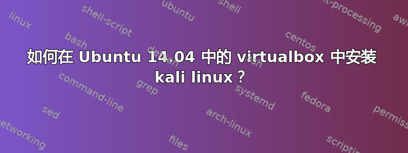 如何在 Ubuntu 14.04 中的 virtualbox 中安装 kali linux？