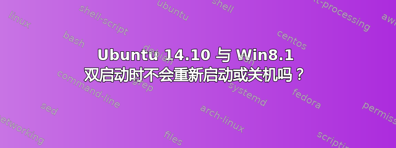 Ubuntu 14.10 与 Win8.1 双启动时不会重新启动或关机吗？