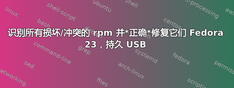 识别所有损坏/冲突的 rpm 并*正确*修复它们 Fedora 23，持久 USB