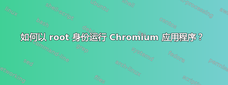 如何以 root 身份运行 Chromium 应用程序？