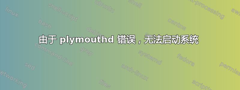 由于 plymouthd 错误，无法启动系统