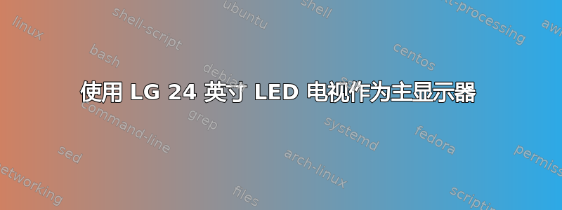 使用 LG 24 英寸 LED 电视作为主显示器