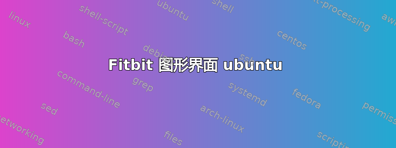 Fitbit 图形界面 ubuntu