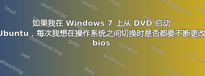 如果我在 Windows 7 上从 DVD 启动 Ubuntu，每次我想在操作系统之间切换时是否都要不断更改 bios