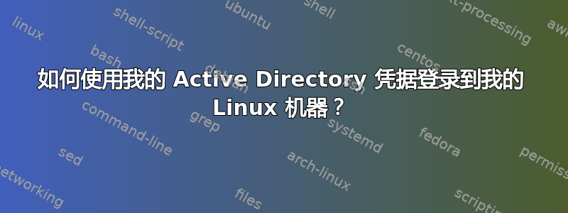 如何使用我的 Active Directory 凭据登录到我的 Linux 机器？