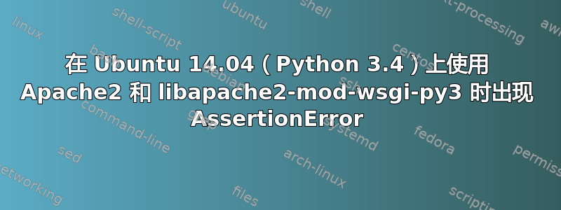 在 Ubuntu 14.04（Python 3.4）上使用 Apache2 和 libapache2-mod-wsgi-py3 时出现 AssertionError