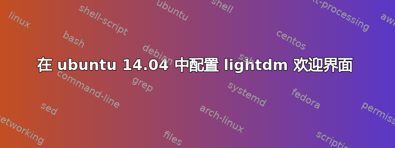 在 ubuntu 14.04 中配置 lightdm 欢迎界面