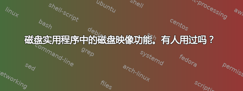 磁盘实用程序中的磁盘映像功能。有人用过吗？