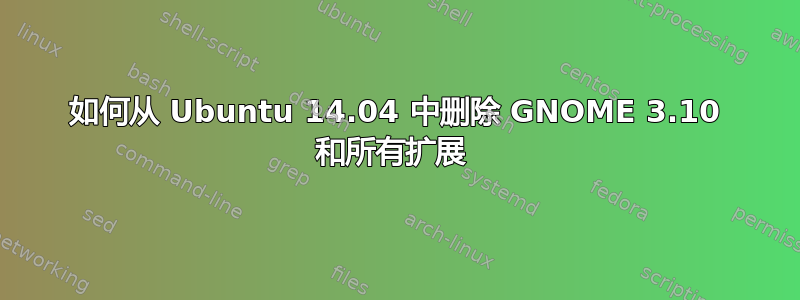 如何从 Ubuntu 14.04 中删除 GNOME 3.10 和所有扩展 