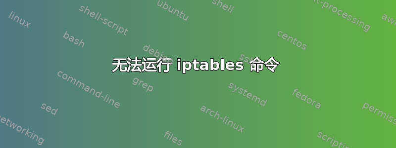 无法运行 iptables 命令