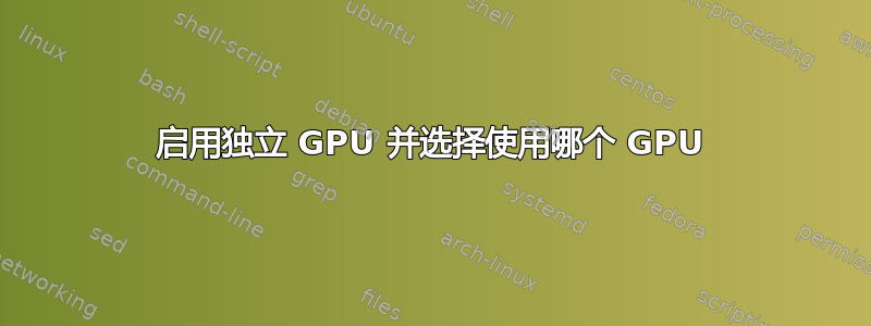 启用独立 GPU 并选择使用哪个 GPU