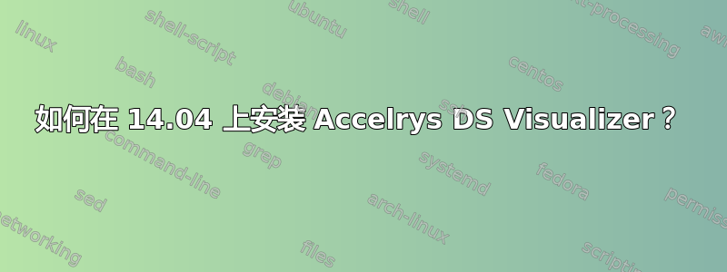 如何在 14.04 上安装 Accelrys DS Visualizer？