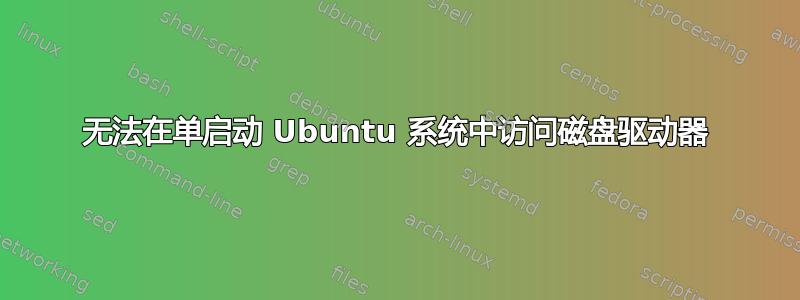 无法在单启动 Ubuntu 系统中访问磁盘驱动器